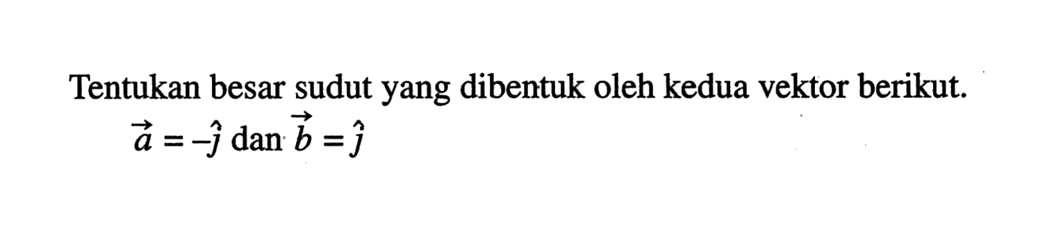 Tentukan besar sudut yang dibentuk oleh kedua vektor berikut.a=-j dan b=j