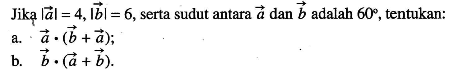 Jiką  |a|=4, |b|=6, serta sudut antara vektor a dan vektor b adalah  60, tentukan:
a. vektor a .(vektor b+vektor a);
b. vektor b .(vektor a+vektor b).