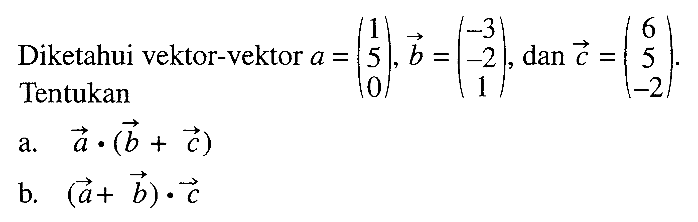 Diketahui vektor-vektor  a=(1 5 0), vektor b=(-3 -2 1), dan  vektor c=(6 5 -2) a. vektor a.vektor b+vektor c b. vektor a+vektor b.vektor c 