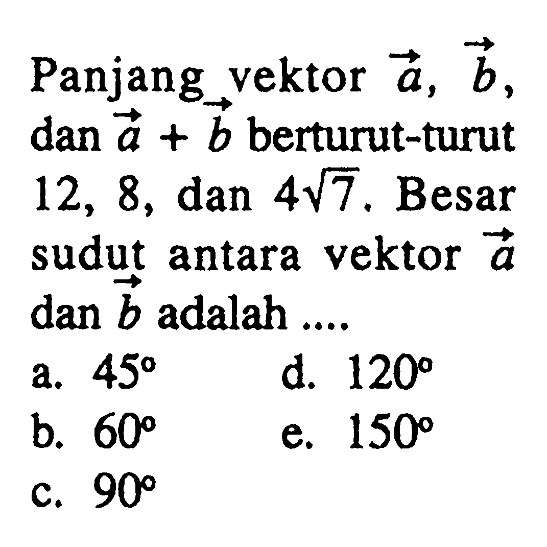 Panjang vektor a, vektor b, dan vektor a+ vektor b berturut-turut 12,8, dan 4 akar(7). Besar sudut antara vektor a dan vektor b adalah....