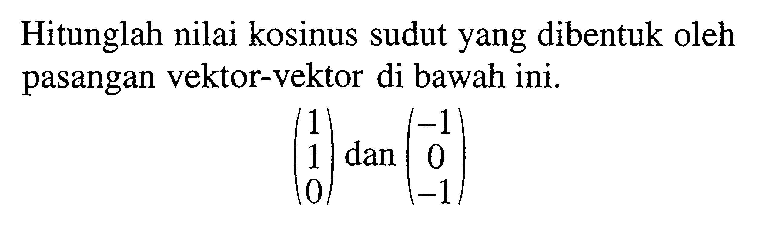 Hitunglah nilai kosinus sudut yang dibentuk oleh pasangan vektor-vektor di bawah ini. (1 1 0) dan (-1 0 -1)