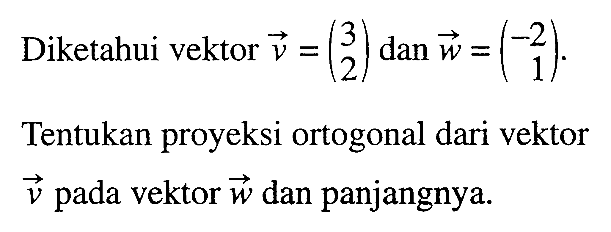 Diketahui vektor  v=(3  2)  dan vektor w=(-2  1).
Tentukan proyeksi ortogonal dari vektor  v  pada vektor  w  dan panjangnya.