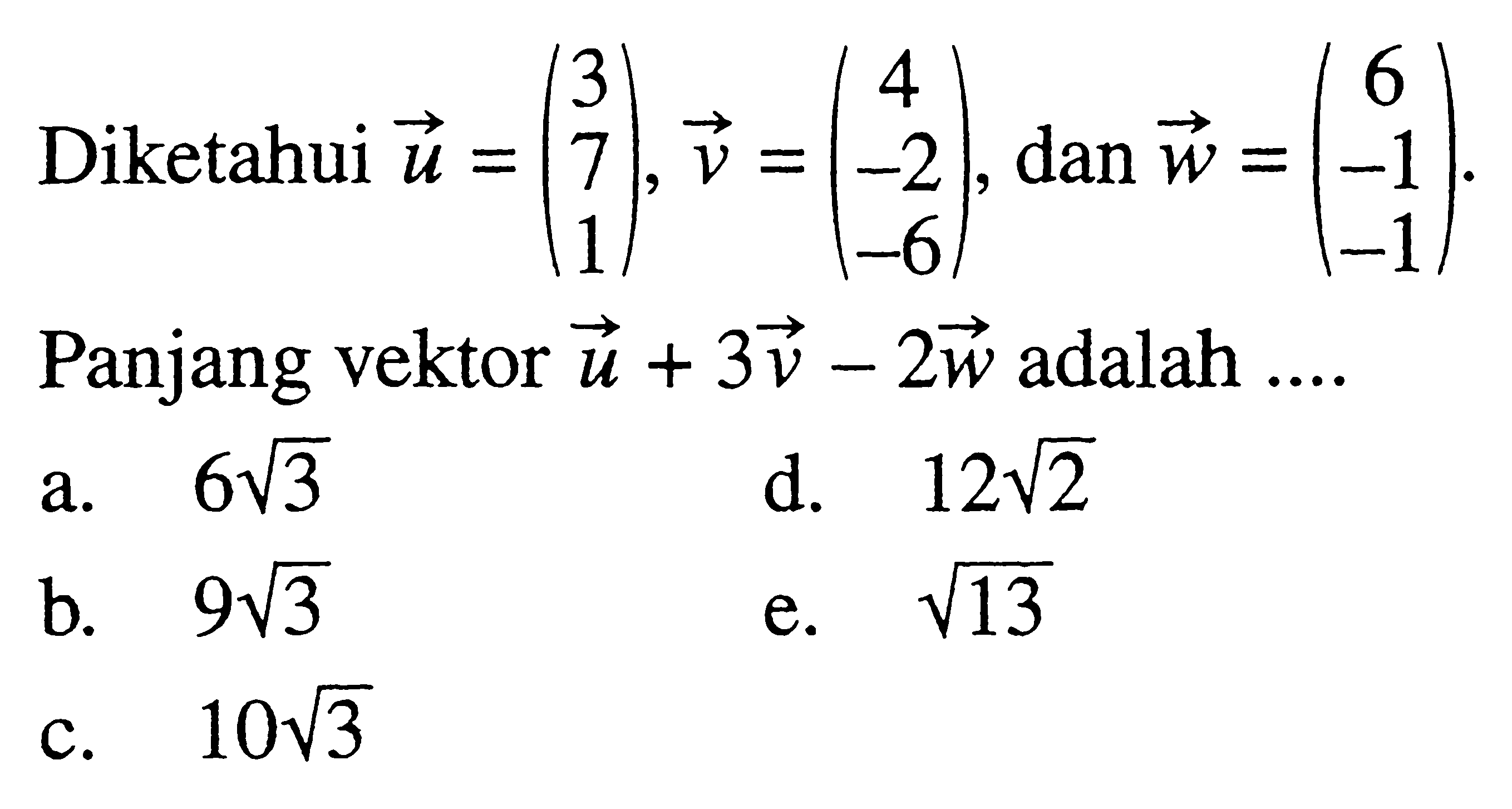 Diketahui vektor u=( 3 7 1 ), vektor v=( 4 -2 -6 ), dan vektor w=( 6 -1 -1 ). Panjang vektor vektor u+3 vektor v-2 vektor w adalah .... 