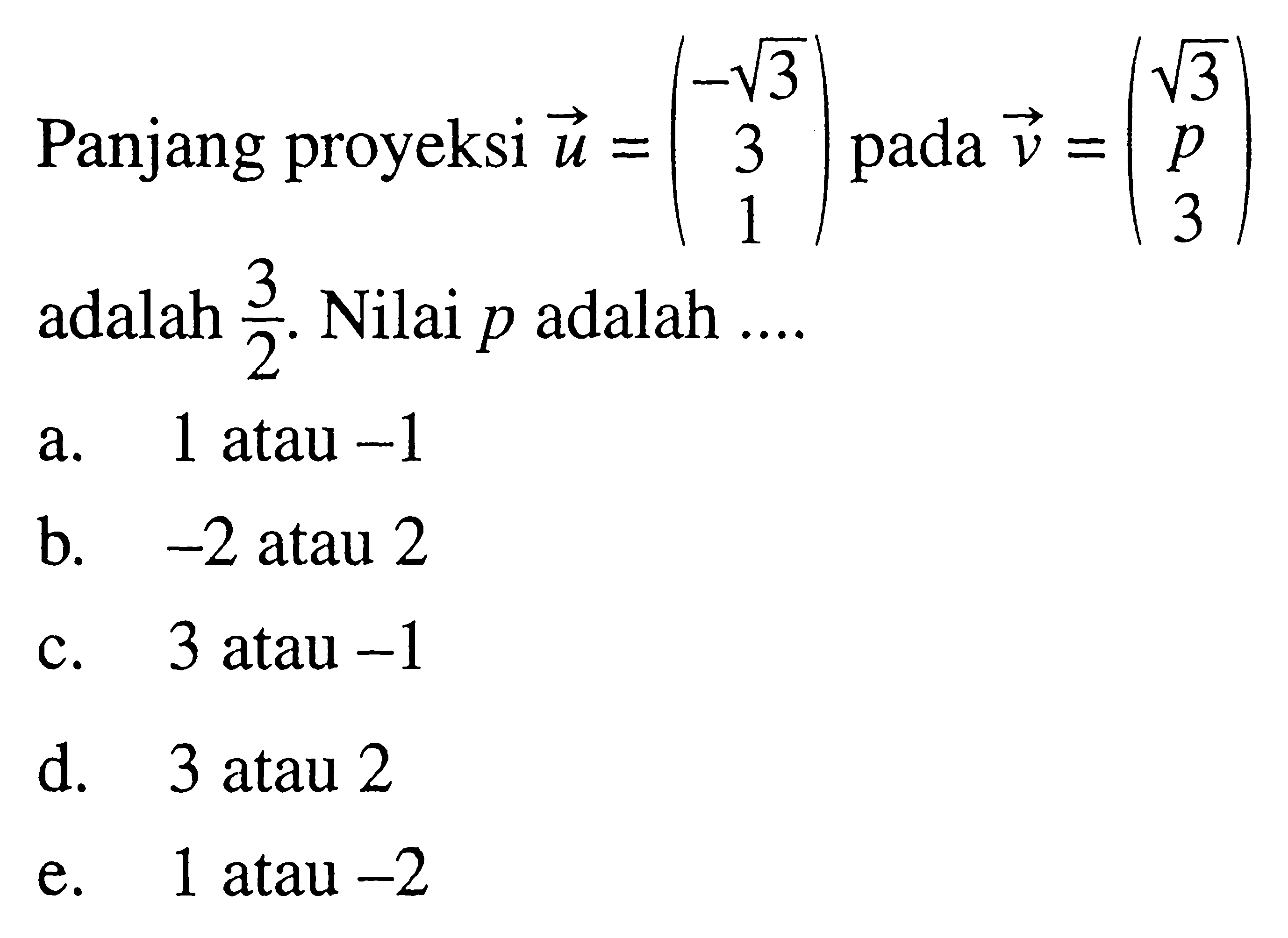 Panjang proyeksi vektor u=(3^(1/2) 3 1) pada vektor v=(3^(1/2) p 3) adalah (3/2). Nilai p adalah....