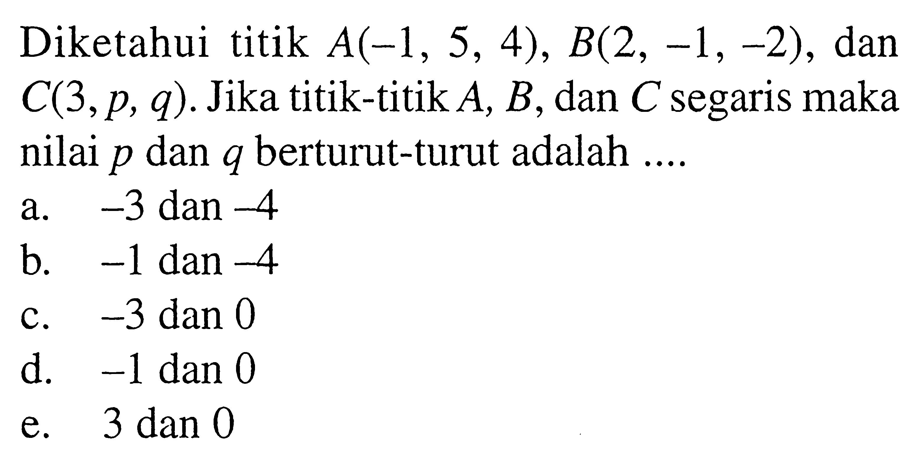 Diketahui titik  A(-1,5,4), B(2,-1,-2) , dan  C(3, p, q) .  Jika titik-titik  A, B , dan  C  segaris maka nilai  p  dan  q  berturut-turut adalah ....