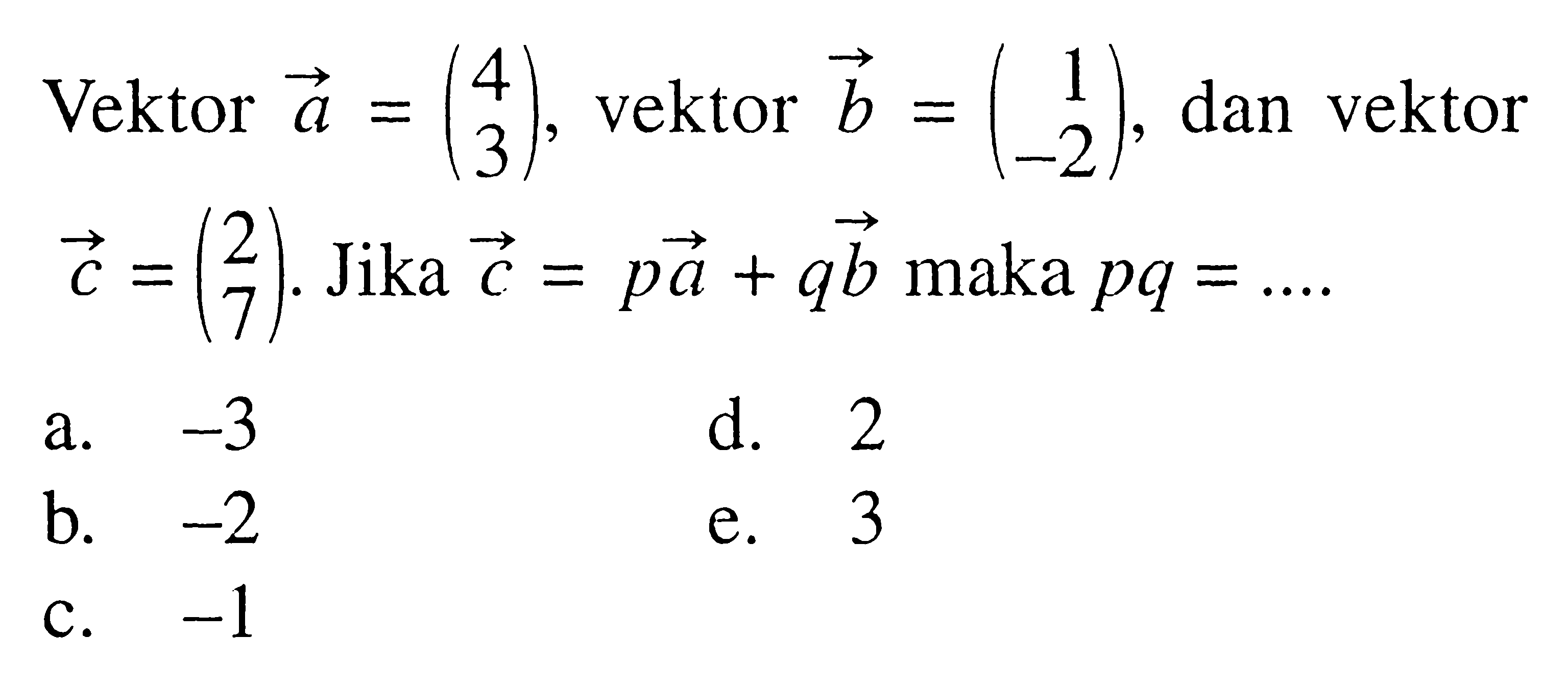 Vektor a=(4 3), vektor b=(1 -2), dan vektor c=(2 7). Jika vektor c=p vektor a+q vektor b maka pq=... 