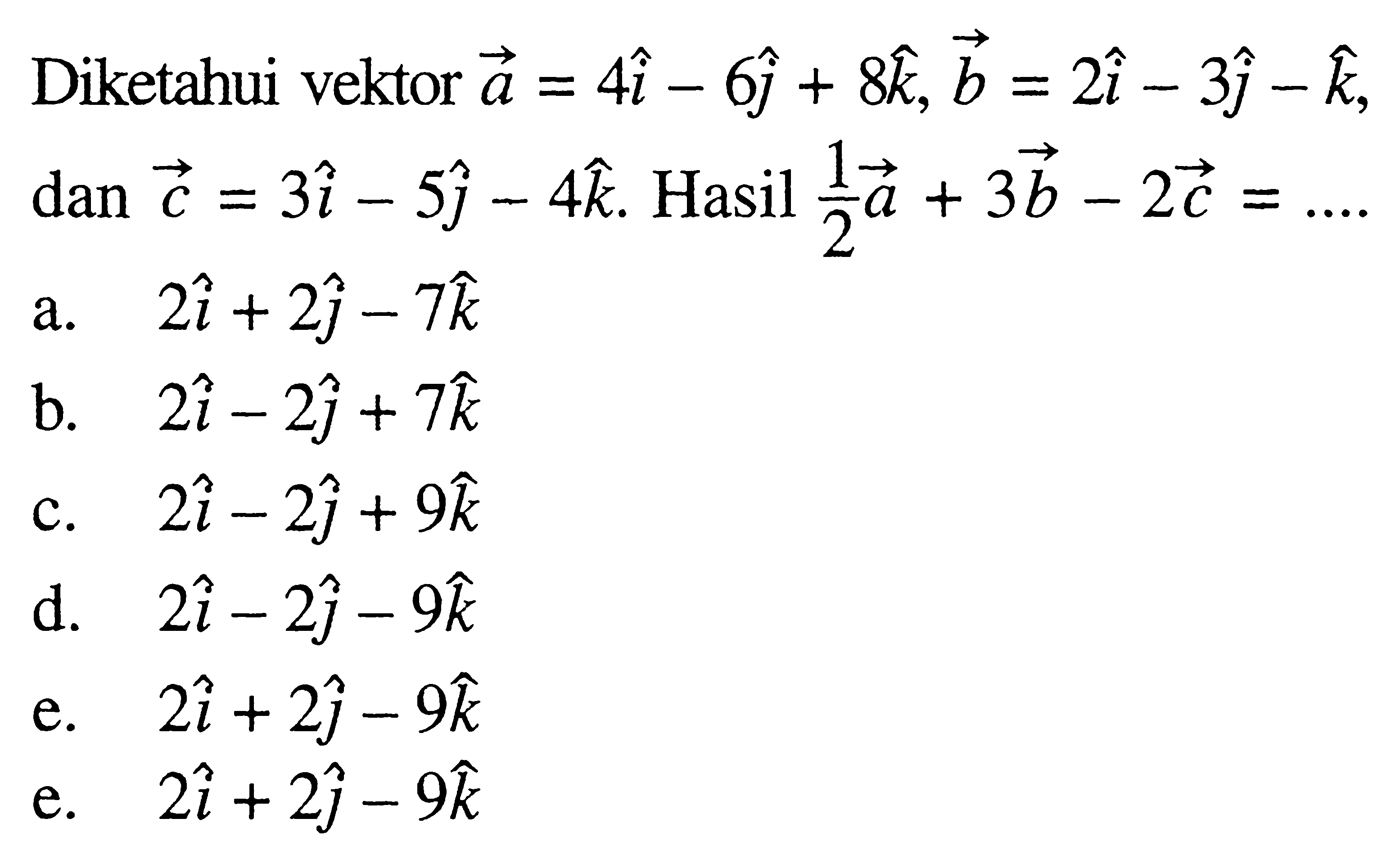 Diketahui vektor a=4i-6j+8k, b=2i-3j-k, dan c=3i-5j-4k. Hasil 1/2a+3b-2c=...