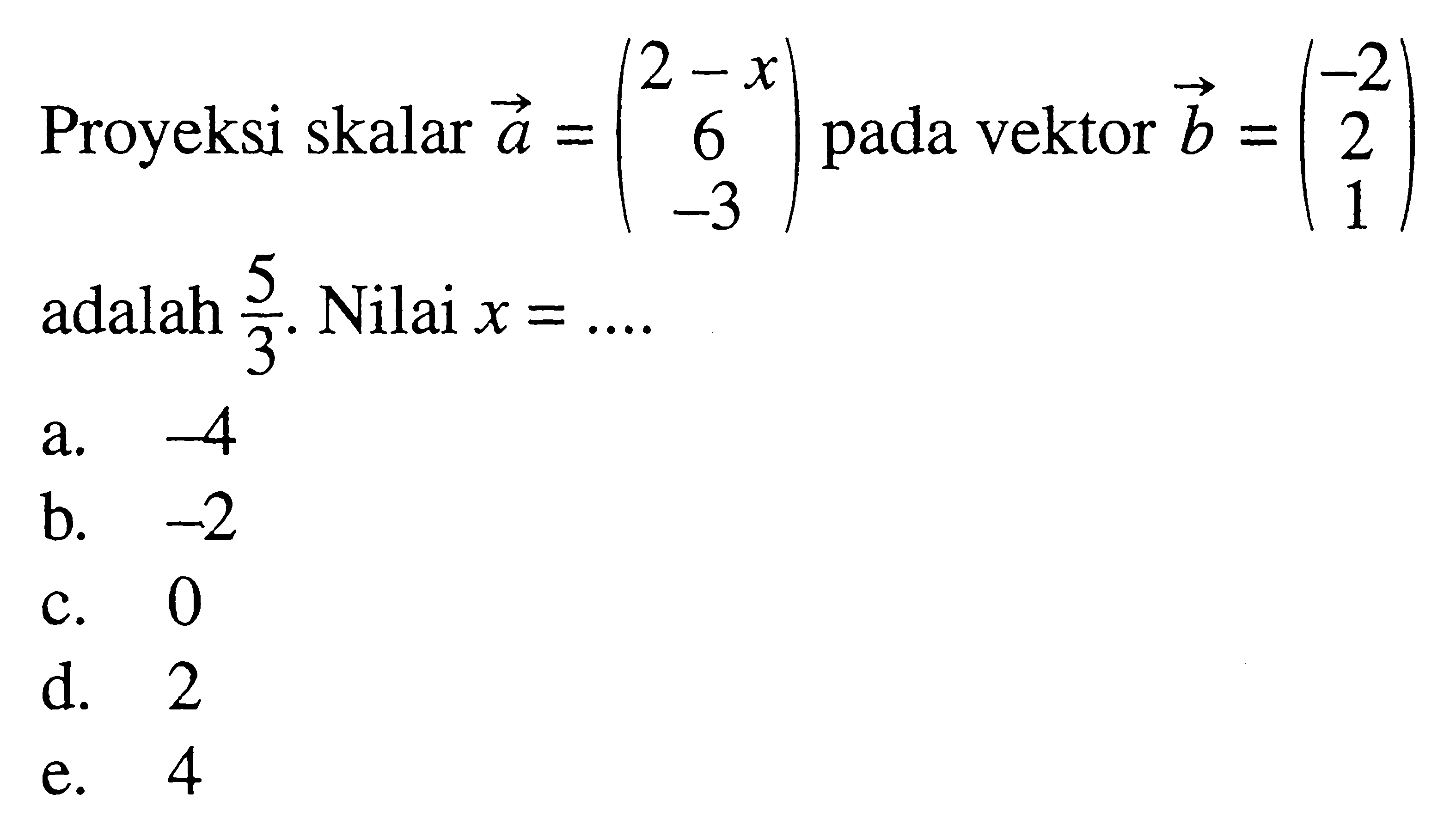 Proyeksi skalar vektor a=(2-x 6 -3) pada vektor vektor b=(-2  2 1) adalah 5/3. Nilai x=.... 