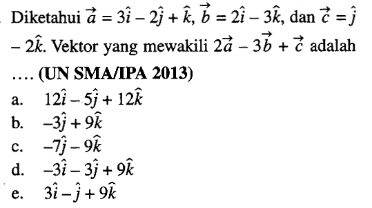 Diketahui vektor a=3i-2j+k, vektor b=2i-3k, dan vektor c=l-2k. Vektor yang mewakili 2a-3b+c adalah.... (UN SMA/IPA 2013)