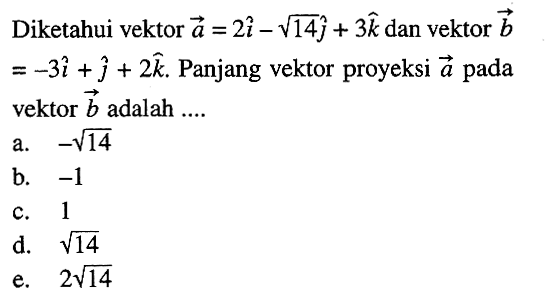 Diketahui vektor a=2i-akar(14)j+3k dan vektor b=-3i+j+2k. Panjang vektor proyeksi a pada vektor b adalah ....