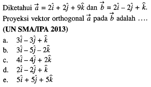 Diketahui a=2i+2j+9k dan b=2i-2j+k. Proyeksi vektor orthogonal vektor a pada vektor b adalah ... (UN SMA/IPA 2013)