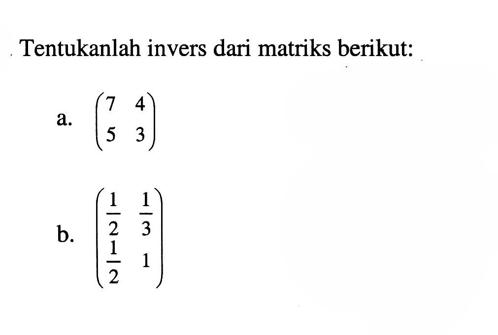 Tentukanlah invers matriks berikut: a. (7 4 5 3) b. (1/2 1/3 1/2 1)