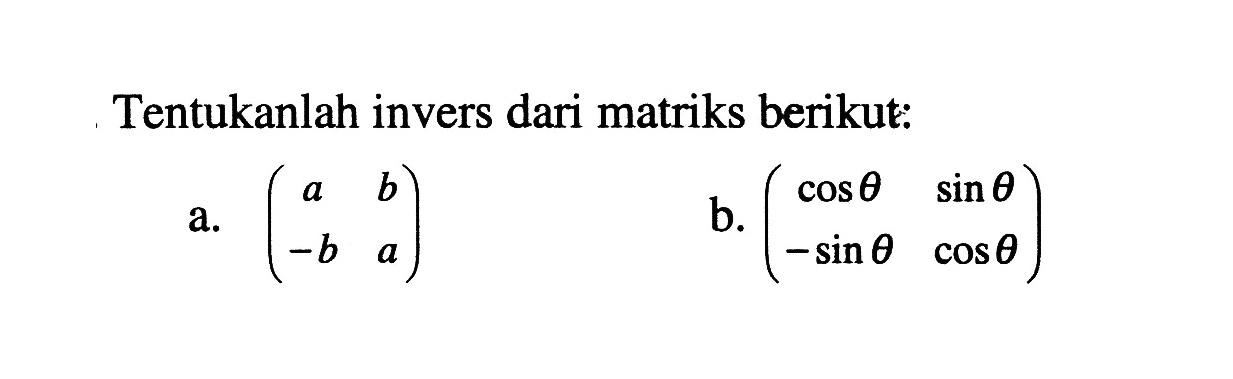 Tentukanlah invers dari matriks berikut: a. (a b -b a) b. (cos theta sin theta -sin theta cos theta)