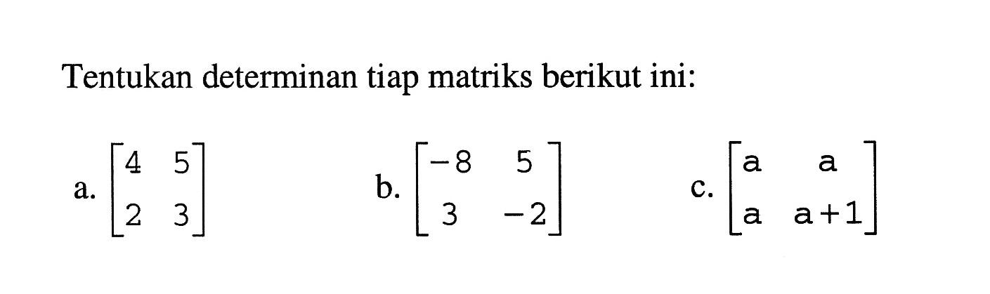 Tentukan determinan tiap matriks berikut ini: a. [4 5 2 3] b. [-8 5 3 -2] c. [a a a a+1]