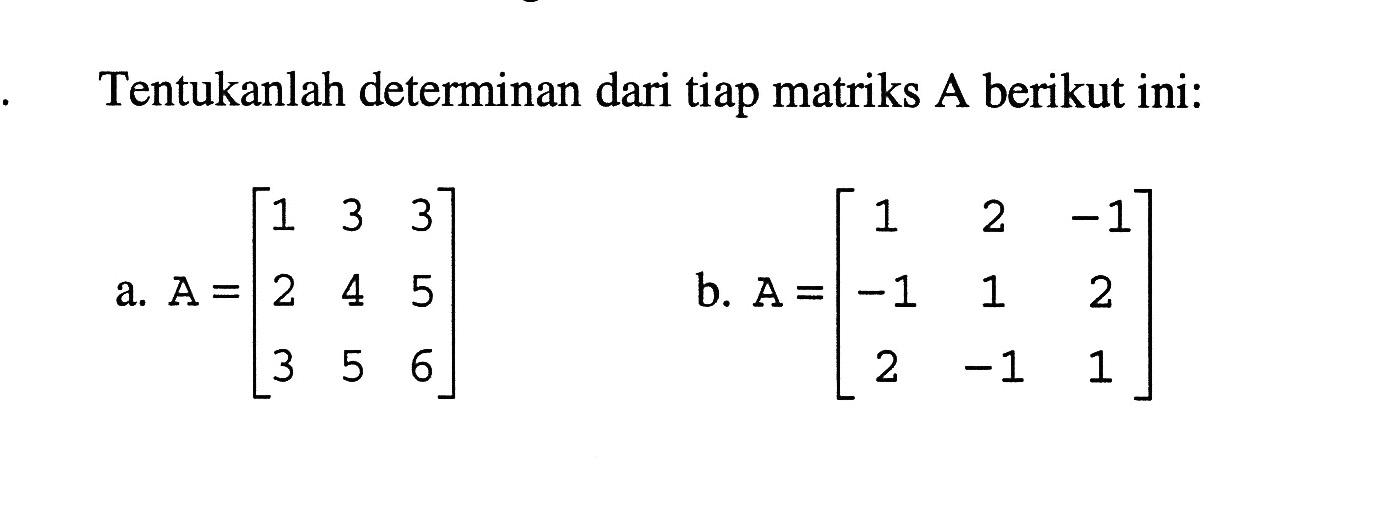 Tentukanlah determinan dari tiap matriks A berikut ini: a. A=[1 3 3 2 4 5 3 5 6] b. A=[1 2 -1 -1 1 2 2 -1 1]