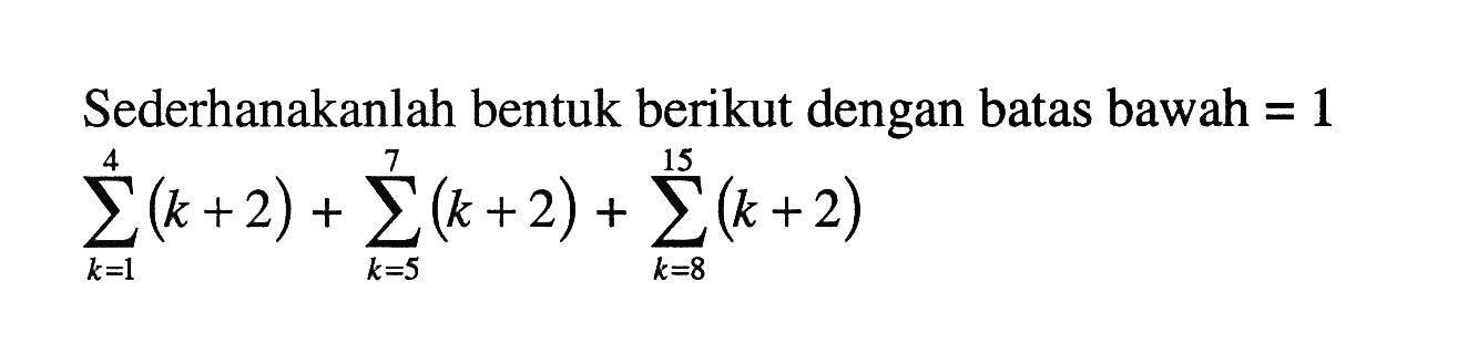 Sederhanakanlah bentuk berikut dengan batas bawah =1 sigma k=1 4 (k+2)+sigma k=5 7 (k+2)+sigma k=8 15 (k+2)