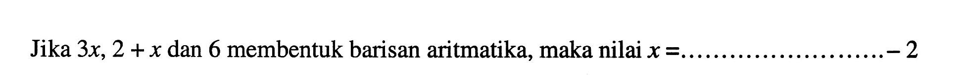 Jika 3x, 2+x dan 6 membentuk barisan aritmatika, maka nilai x=......-2 