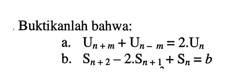 Buktikanlah bahwa: a. U(n+m)+U(n-m)=2.Un b. S(n+2)-2.S(n+1)+Sn=b 