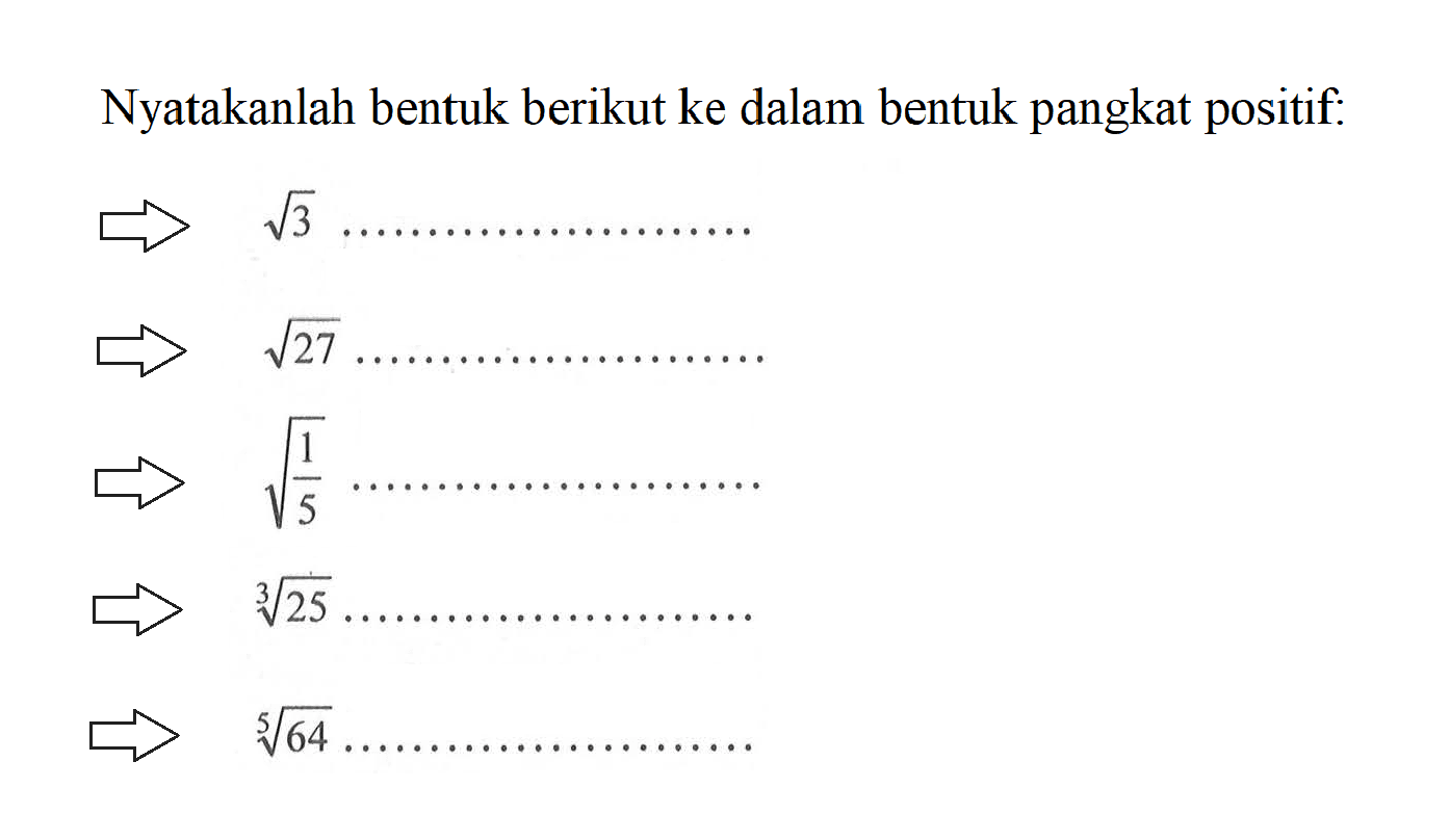 Nyatakanlah bentuk berikut ke dalam bentuk pangkat positif: akar(3) .............................. akar(27) .............................. akar(1/5) .............................. (25)^(1/3) .............................. (64)^(1/5) ..............................