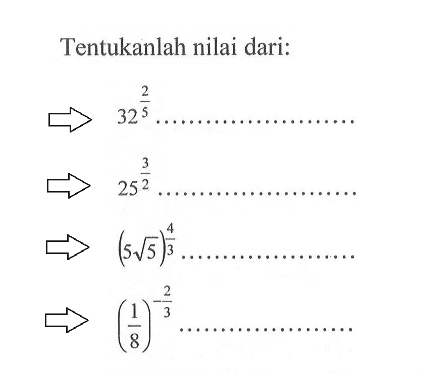 Tentukanlah nilai dari: 32^2/5 ...... 25^3/2 ..... (5 akar(5))^4/3........ (1/8)^-2/3 ......