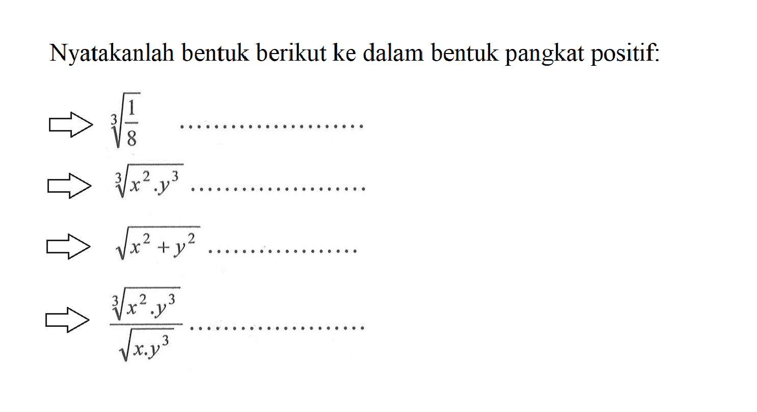 Nyatakanlah bentuk berikut ke dalam bentuk pangkat positif: (1/8)^(1/3) (x^2.y^3)^(1/3) (x^2+y^2)^(1/2) ((x^2.y^3)/(x.y^3))^(1/3)