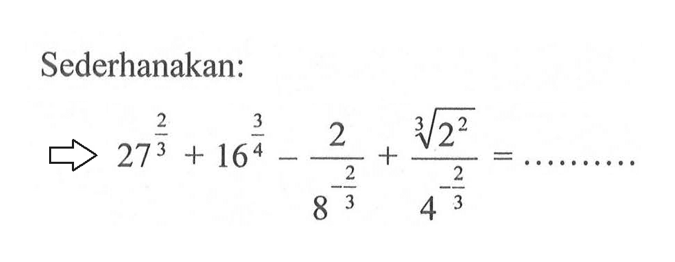 Sederhanakan: 27^(2/3)+16^(3/4)-2/(8^(-2/3)+2^(2/3)/(4^(-2/3))=