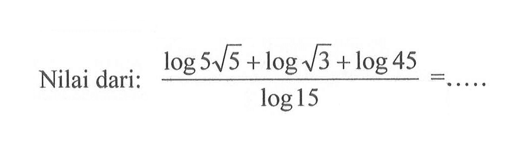 Nilai dari (log(5 akar(5)) + log(akar(3)) + log45)/log15 = ....