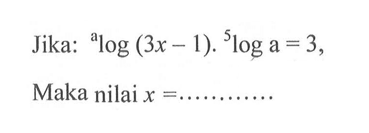 Jika: alog(3x-1).5loga=3, Maka nilai x= .....