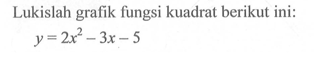 Lukislah grafik fungsi kuadrat berikut ini:y=2 x^2-3 x-5