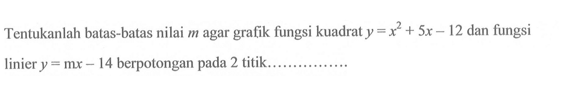 Tentukanlah batas-batas nilai  m  agar grafik fungsi kuadrat y=x^2+5 x-12 dan fungsi linier y=m x-14  berpotongan pada 2 titik 