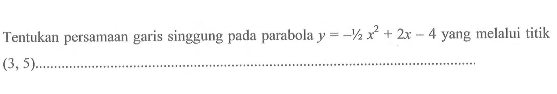 Tentukan persamaan garis singgung pada parabola y=-1/2 x^2+2x-4 yang melalui titik (3,5).............................................