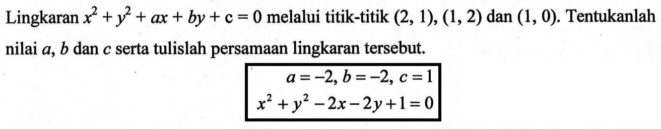 Lingkaran x^2+y^2+ax+by+c=0 melalui titik-titik (2,1),(1,2) dan (1,0). Tentukanlah nilai  a, b  dan  c  serta tulislah persamaan lingkaran tersebut. a=-2, b=-2, c=1 x^2+y^2-2x-2y+1=0 