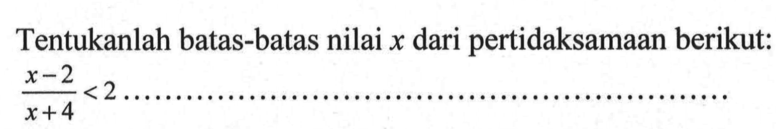 Tentukanlah batas-batas nilai x dari pertidaksamaan berikut: (x - 2)/(x + 4) < 2 ...........................