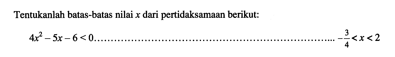 Tentukanlah batas-batas nilai x dari pertidaksamaan berikut: 4x^2-5x-6<0.... -3/4<x<2