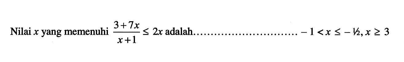 Nilai x yang memenuhi (3+7x)/(x+1)<=2x adalah ... -1<x<-1/2, x>=3