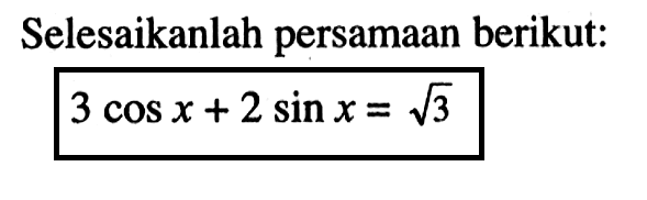 Selesaikanlah persamaan berikut: 3 cos x+2 sin x=akar(3)