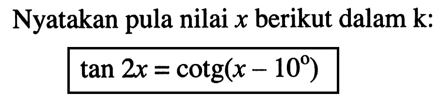Nyatakan pula nilai x berikut dalam k: tan 2x=cotg(x-10)