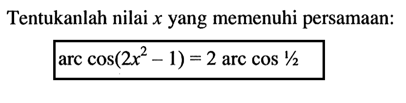 Tentukanlah nilai x yang memenuhi persamaan: arccos(2x^2-1)=2arccos 1/2
