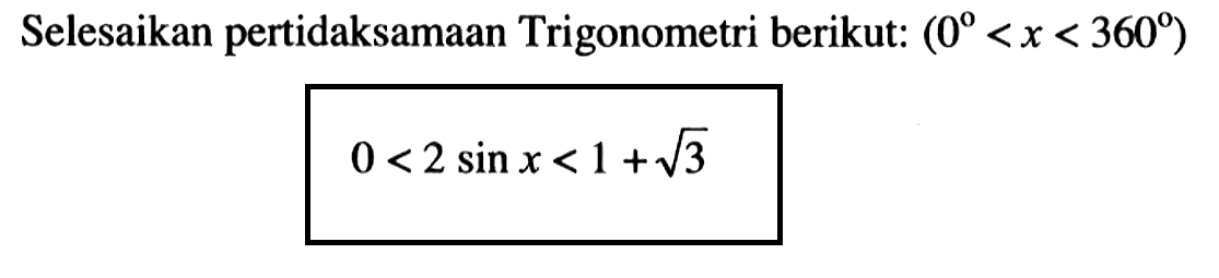 Selesaikan pertidaksamaan Trigonometri berikut: (0<x<360) 0<2 sin x<1+akar(3)