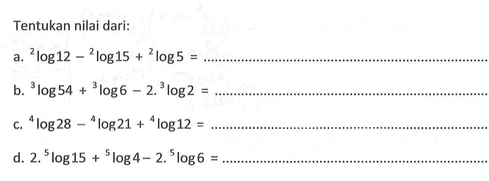 Tentukan nilai dari: a. 2log12 - 2log15 + 2log 5 = b. 3log54+3log6-2 3log2 = c. 4log28-4log21+4 log12 = d. 2 5 log15 + 5 log 4 - 2 5log 6 =