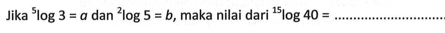 Jika 5log3=a dan 2log5=b, maka nilai dari 15log40 = ....