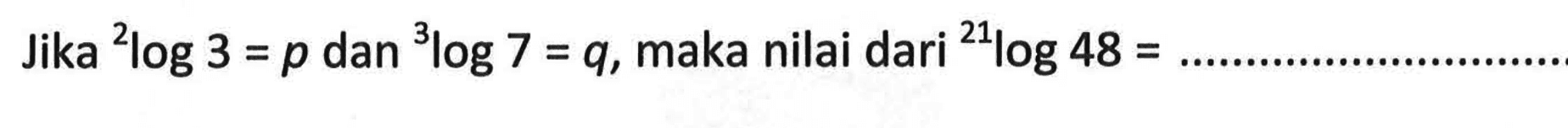 Jika 2log 3=p dan 3log 7 = q, maka nilai dari 21log 48=