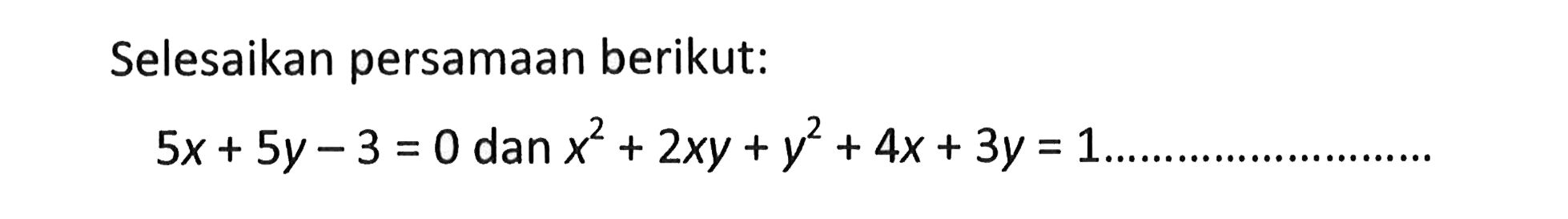 Selesaikan persamaan berikut: 5x+5y-3=0 dan x^2+2xy+y^2+4x+3y=1 ....