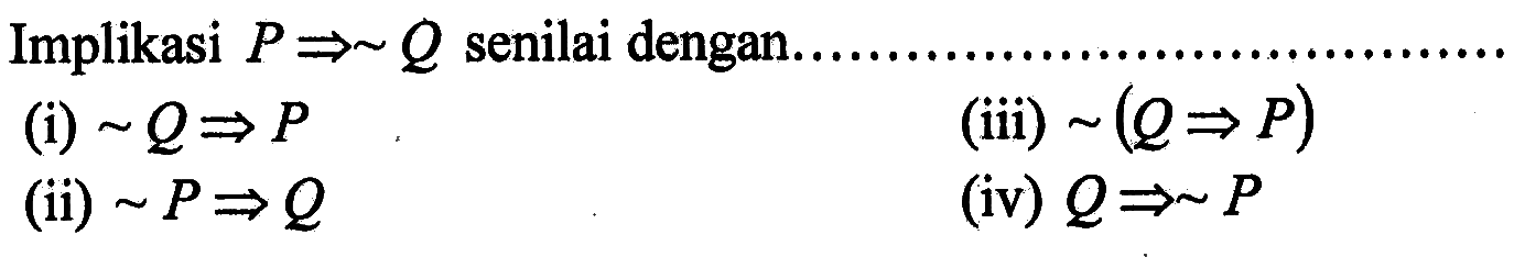 Implikasi P=>~Q senilai dengan.(i) ~Q=>P (iii) ~(Q=>P) (ii) ~P=>Q (iv) Q=>~P