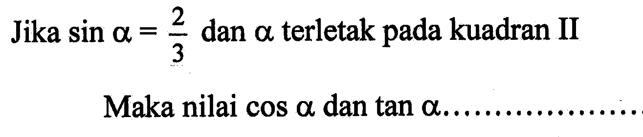 Jika sin a=2/3 dan alpha terletak pada kuadran II Maka nilai cos a dan tan a