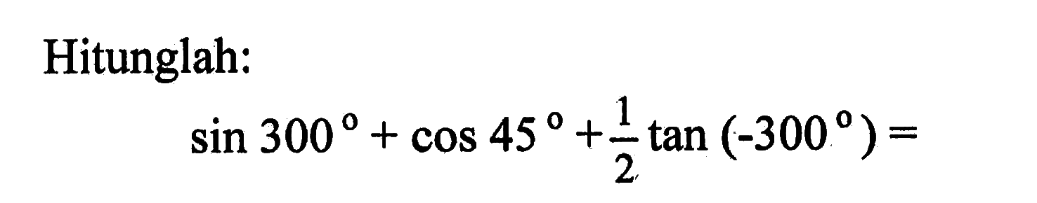 Hitunglah:
sin 300+cos 45+1/2 tan(-300)=