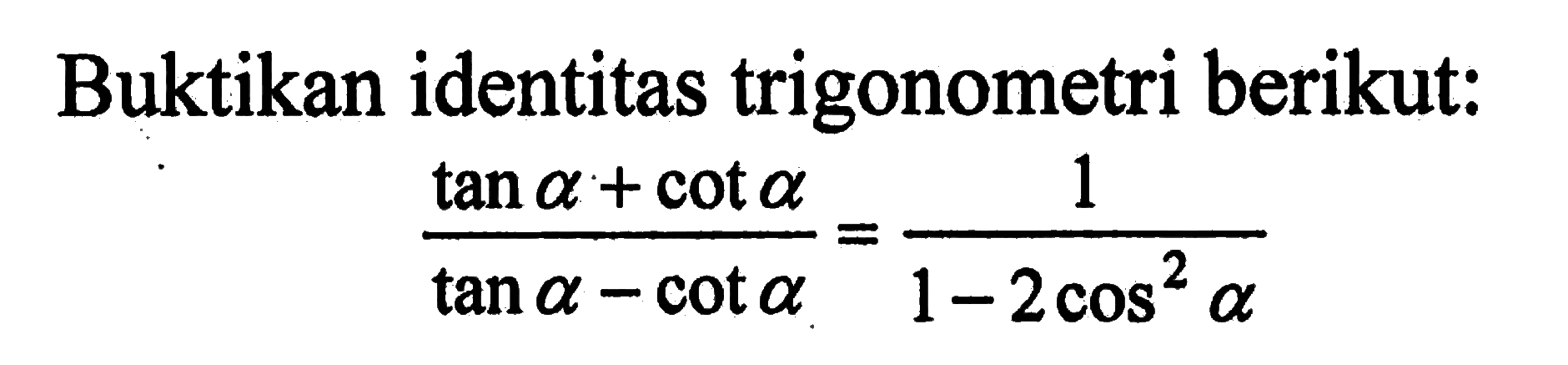 Buktikan identitas trigonometri berikut. (tan a+cot a)/(tan a-cot a)=1/(1-2cos^2 a)