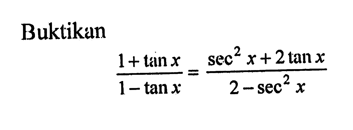 Buktikan (1+tan x)/(1-tan x)=(sec ^2x+2tan x)/(2-sec^2x)