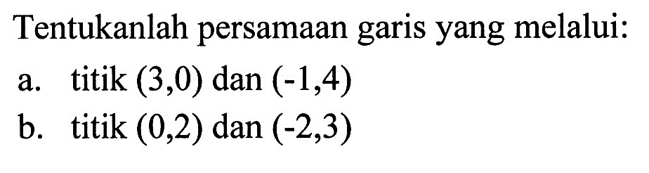 Tentukanlah persamaan garis yang melalui: a. titik (3,0) dan (-1,4) b. titik (0,2) dan (-2,3)