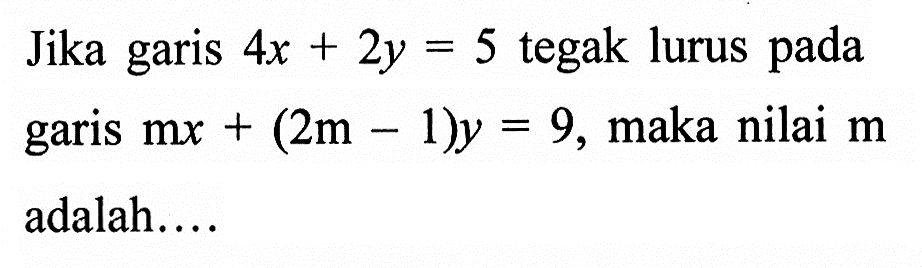 Jika garis 4x+2y=5 tegak lurus pada garis mx+(2m-1)y=9, maka nilai m adalah....